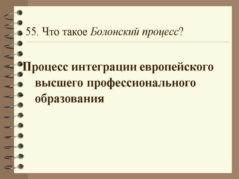 55. Что такое Болонский процесс?  Процесс интеграции европейского высшего профессионального образования